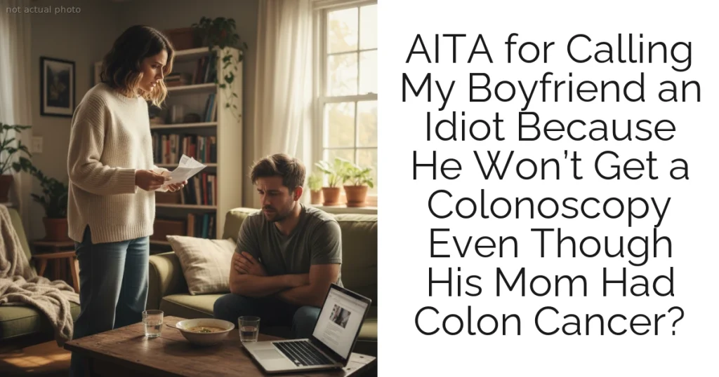 AITA for Calling My Boyfriend an Idiot Because He Won’t Get a Colonoscopy Even Though His Mom Had Colon Cancer?