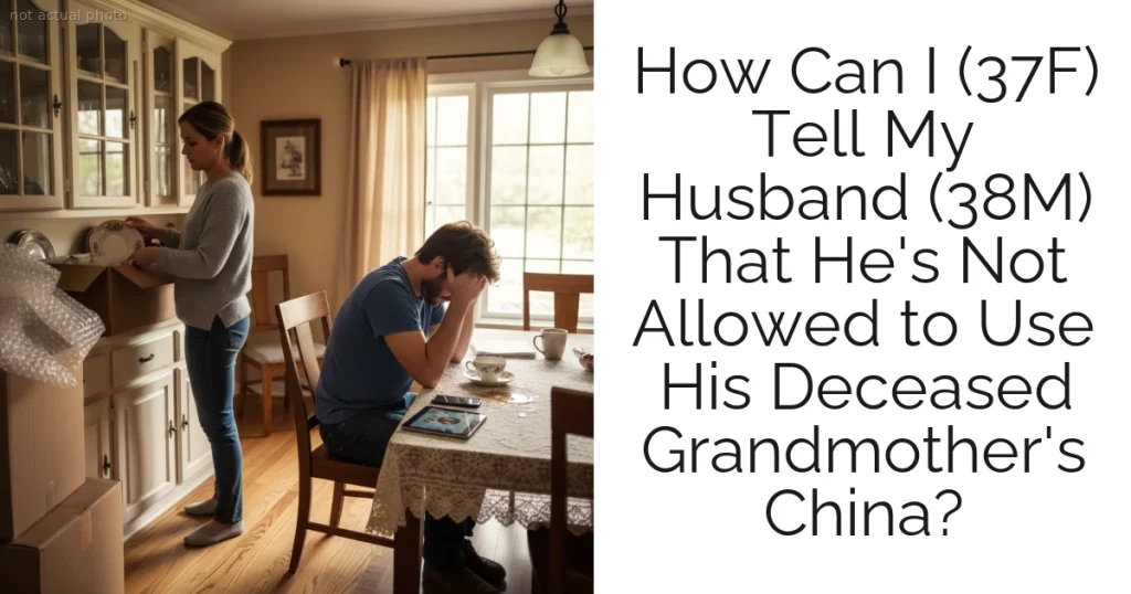 How Can I (37F) Tell My Husband (38M) That He's Not Allowed to Use His Deceased Grandmother's China?