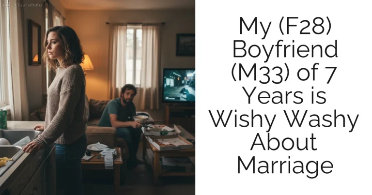 My (F28) Boyfriend (M33) of 7 Years is Wishy Washy About Marriage