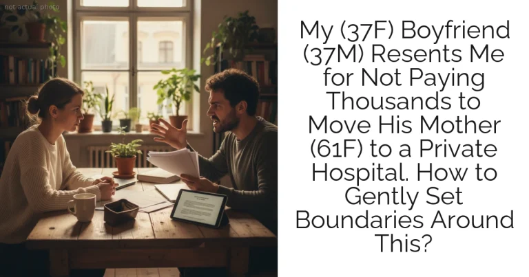 My (37F) Boyfriend (37M) Resents Me for Not Paying Thousands to Move His Mother (61F) to a Private Hospital. How to Gently Set Boundaries Around This?