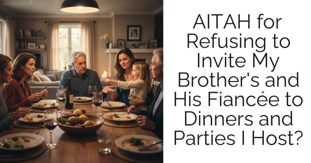 AITAH for Refusing to Invite My Brother's and His Fiancée to Dinners and Parties I Host?