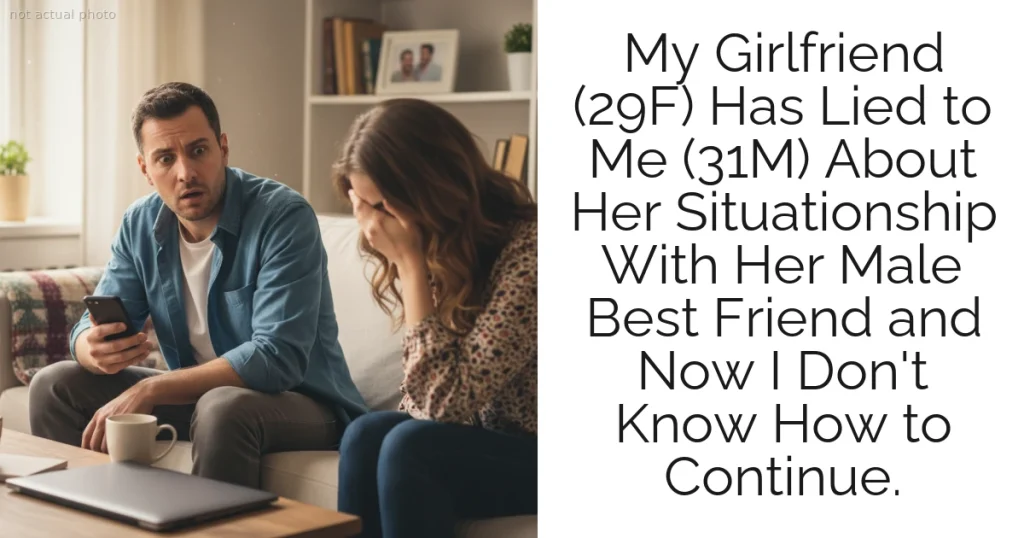 My Girlfriend (29F) Has Lied to Me (31M) About Her Situationship With Her Male Best Friend and Now I Don't Know How to Continue.