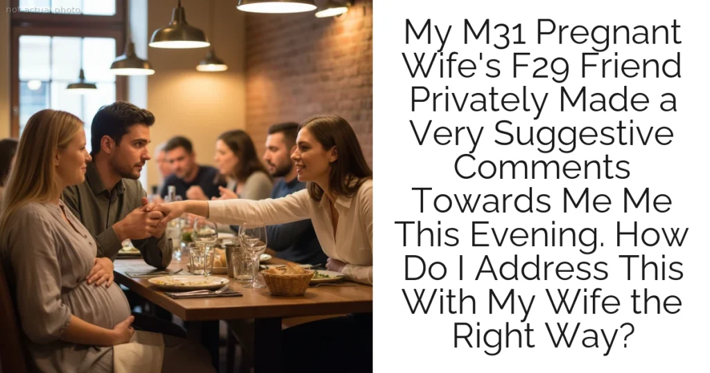 My M31 Pregnant Wife's F29 Friend Privately Made a Very Suggestive Comments Towards Me Me This Evening. How Do I Address This With My Wife the Right Way?