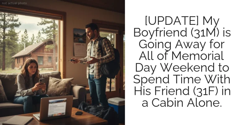 [UPDATE] My Boyfriend (31M) is Going Away for All of Memorial Day Weekend to Spend Time With His Friend (31F) in a Cabin Alone.