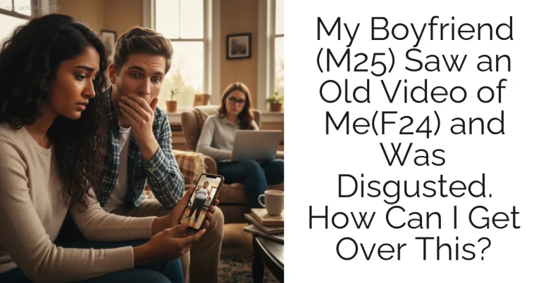 My Boyfriend (M25) Saw an Old Video of Me(F24) and Was Disgusted. How Can I Get Over This?