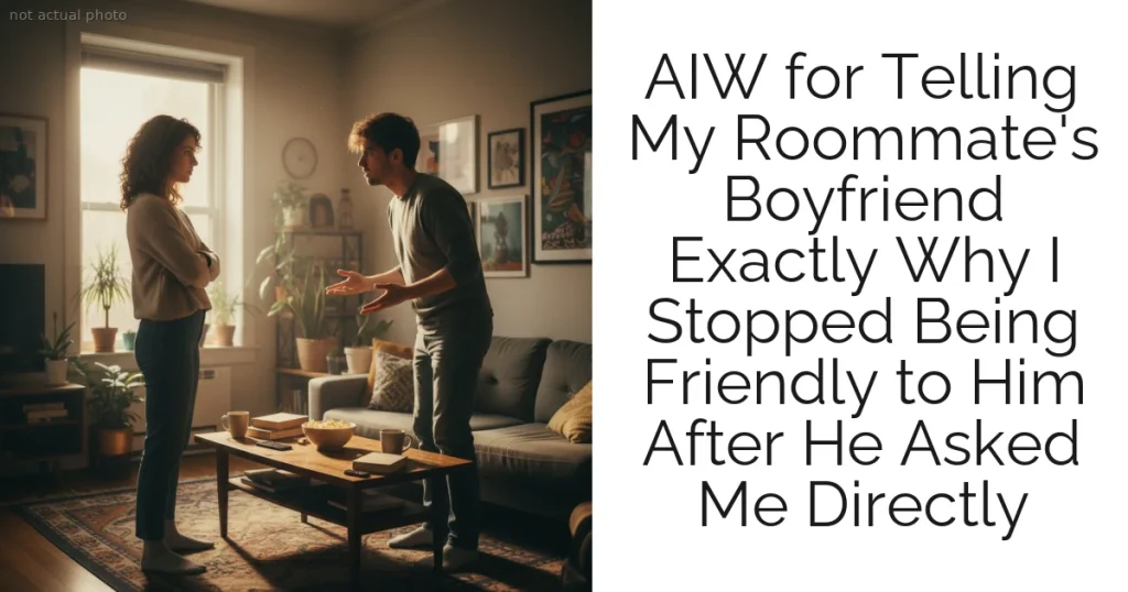 AIW for Telling My Roommate's Boyfriend Exactly Why I Stopped Being Friendly to Him After He Asked Me Directly
