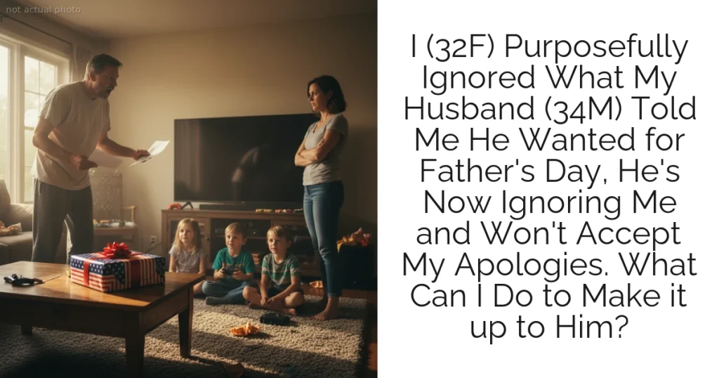 I (32F) Purposefully Ignored What My Husband (34M) Told Me He Wanted for Father's Day, He's Now Ignoring Me and Won't Accept My Apologies. What Can I Do to Make it up to Him?