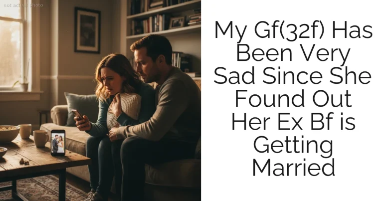 My Gf(32f) Has Been Very Sad Since She Found Out Her Ex Bf is Getting Married