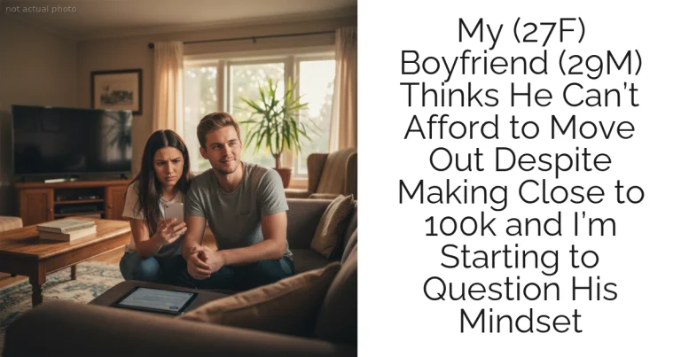 My (27F) Boyfriend (29M) Thinks He Can’t Afford to Move Out Despite Making Close to 100k and I’m Starting to Question His Mindset