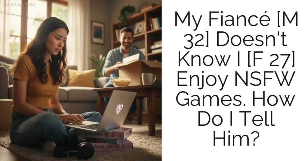 My Fiancé [M 32] Doesn't Know I [F 27] Enjoy NSFW Games. How Do I Tell Him?