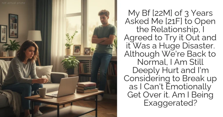 My Bf [22M] of 3 Years  Asked Me [21F] to Open the Relationship, I Agreed to Try it Out and it Was a Huge Disaster. Although We're Back to Normal, I Am Still Deeply Hurt and I'm Considering to Break up as I Can't Emotionally Get Over it. Am I Being Exaggerated?