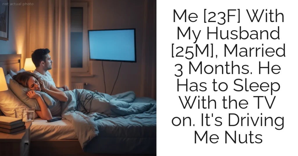 Me [23F] With My Husband [25M], Married 3 Months. He Has to Sleep With the TV on. It's Driving Me Nuts