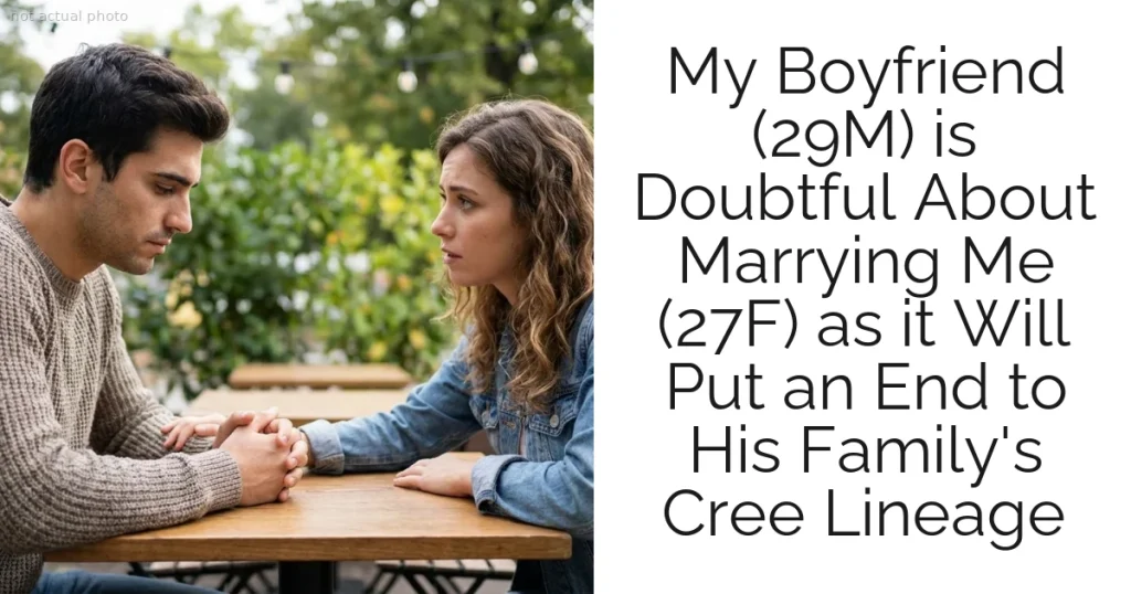 My Boyfriend (29M) is Doubtful About Marrying Me (27F) as it Will Put an End to His Family's Cree Lineage