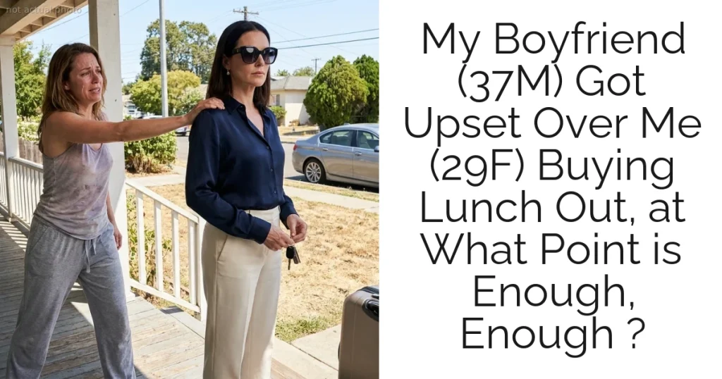 My Boyfriend (37M) Got Upset Over Me (29F) Buying Lunch Out, at What Point is Enough, Enough ?