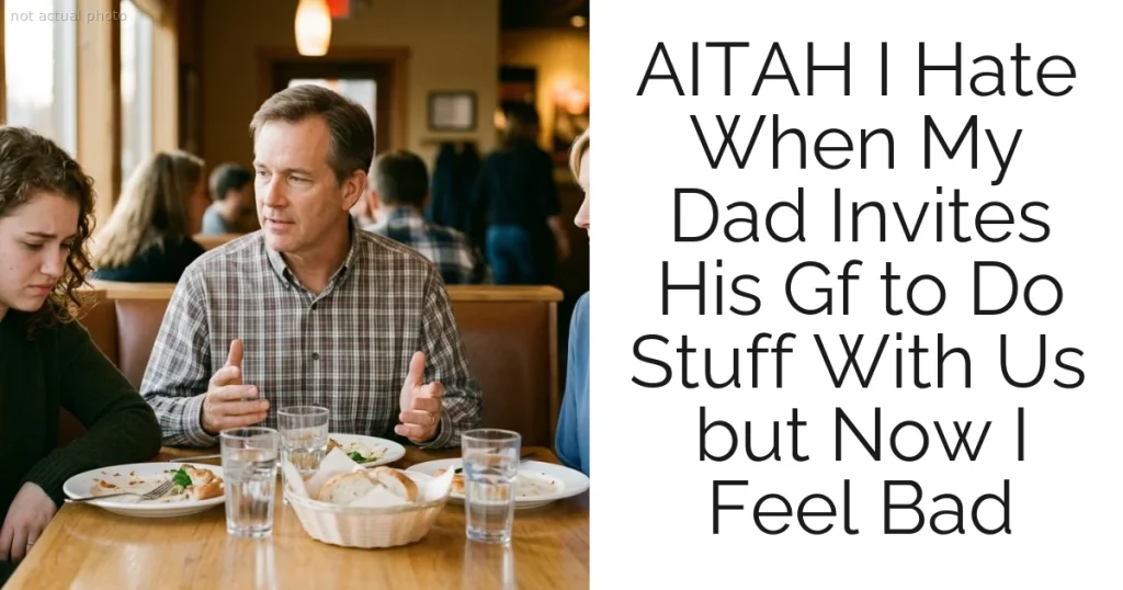 AITAH I Hate When My Dad Invites His Gf to Do Stuff With Us but Now I Feel Bad
