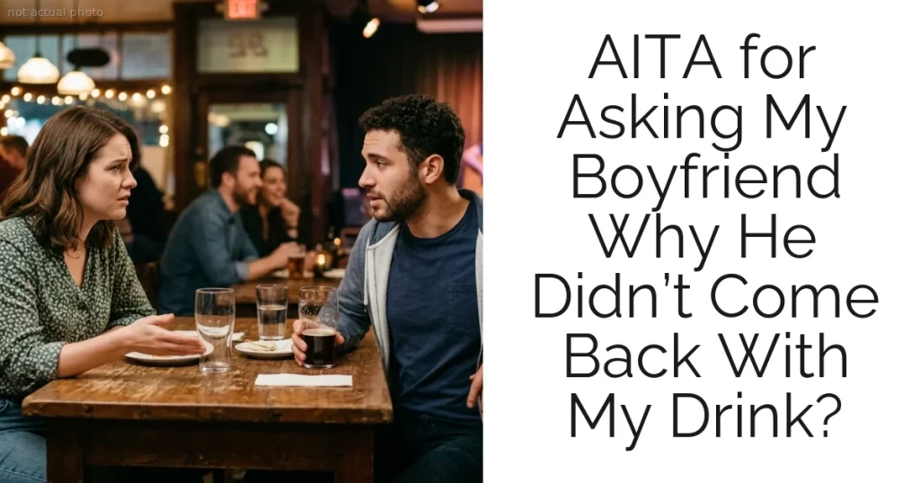 AITA for Asking My Boyfriend Why He Didn’t Come Back With My Drink?