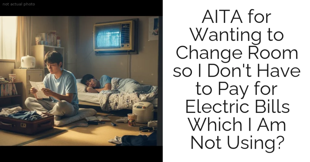 AITA for Wanting to Change Room so I Don't Have to Pay for Electric Bills Which I Am Not Using?
