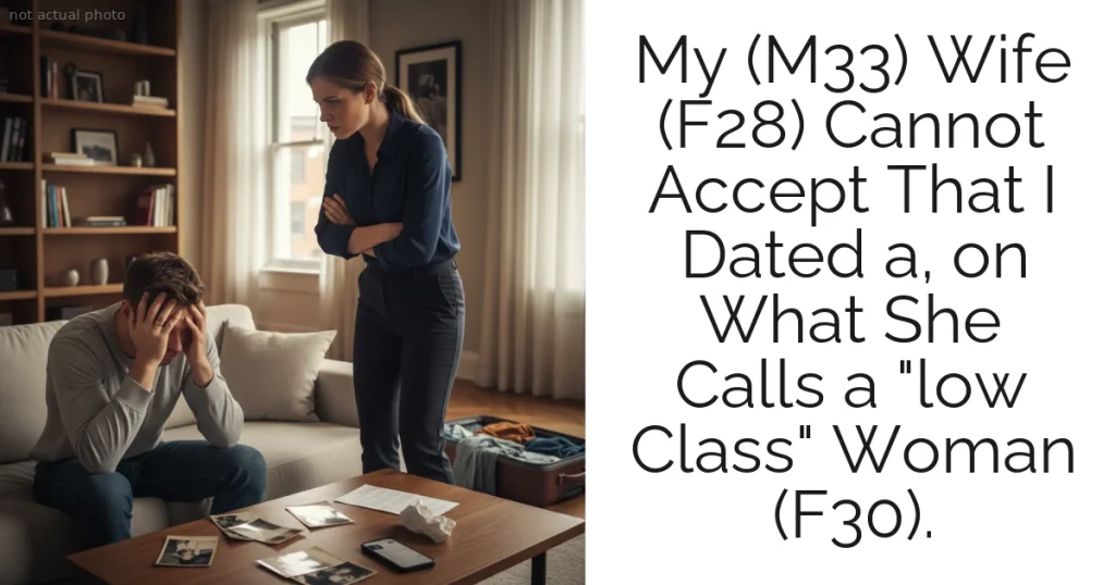 My (M33) Wife (F28) Cannot Accept That I Dated a, on What She Calls a "low Class" Woman (F30).