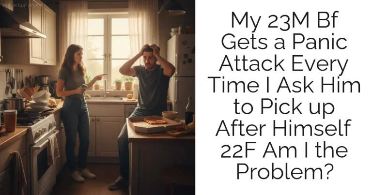 My 23M Bf Gets a Panic Attack Every Time I Ask Him to Pick up After Himself 22F Am I the Problem?