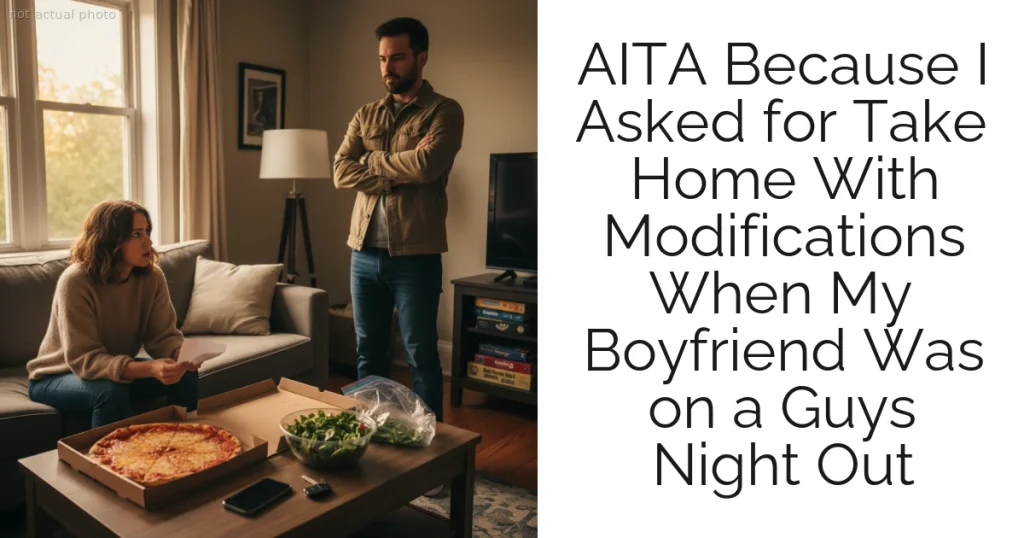 AITA Because I Asked for Take Home With Modifications When My Boyfriend Was on a Guys Night Out