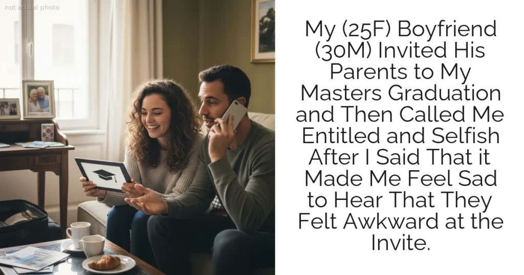 My (25F) Boyfriend (30M) Invited His Parents to My Masters Graduation and Then Called Me Entitled and Selfish After I Said That it Made Me Feel Sad to Hear That They Felt Awkward at the Invite.