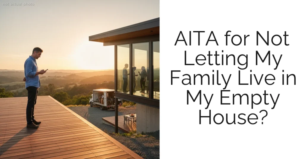 AITA for Not Letting My Family Live in My Empty House?