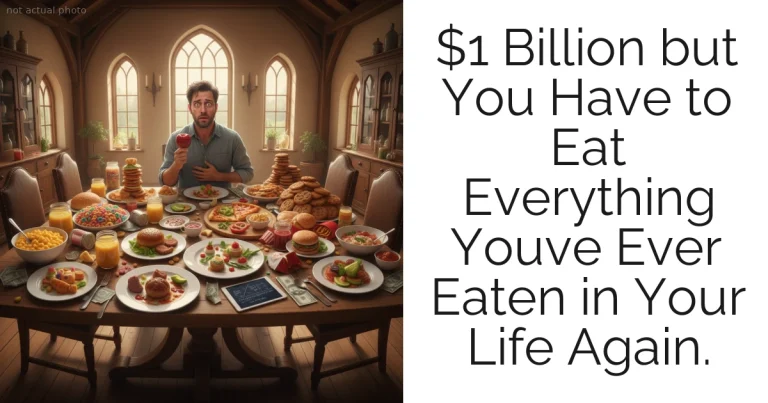 $1 Billion but You Have to Eat Everything Youve Ever Eaten in Your Life Again.