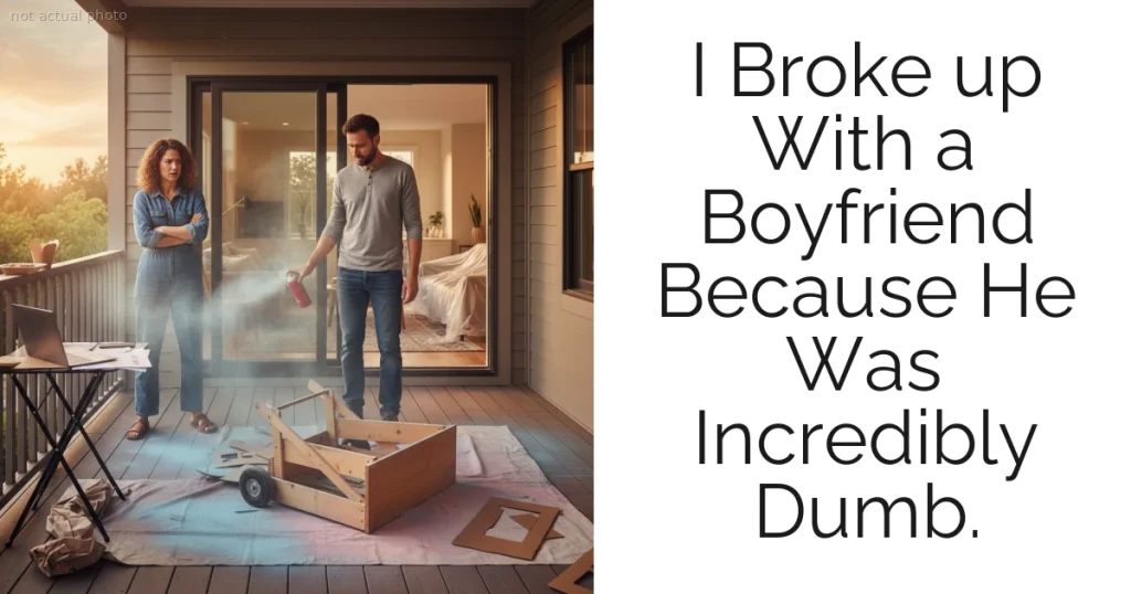 I Broke up With a Boyfriend Because He Was Incredibly Dumb.