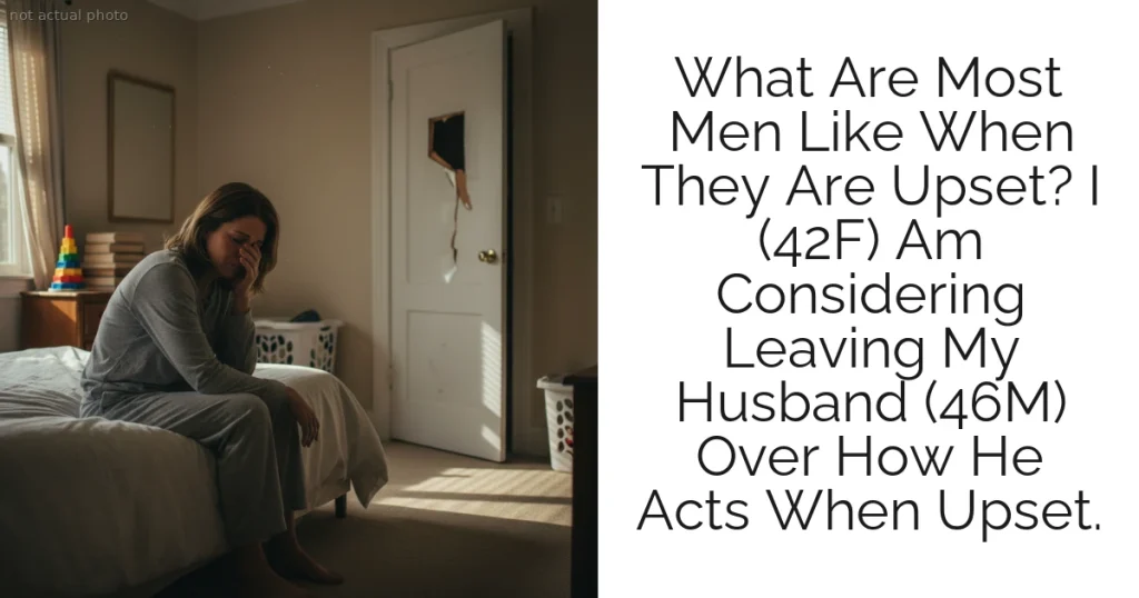 What Are Most Men Like When They Are Upset? I (42F) Am Considering Leaving My Husband (46M) Over How He Acts When Upset.