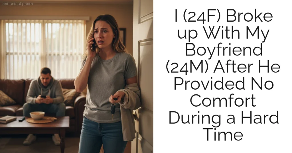 I (24F) Broke up With My Boyfriend (24M) After He Provided No Comfort During a Hard Time