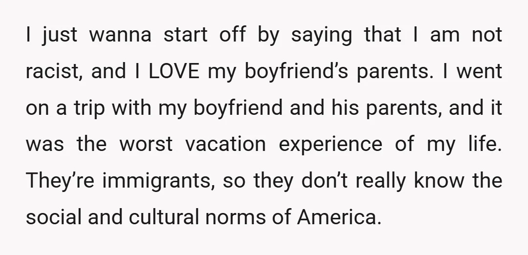 I just wanna start off by saying that I am not racist, and I LOVE my boyfriend’s parents. I went on a trip with my boyfriend and his parents, and...