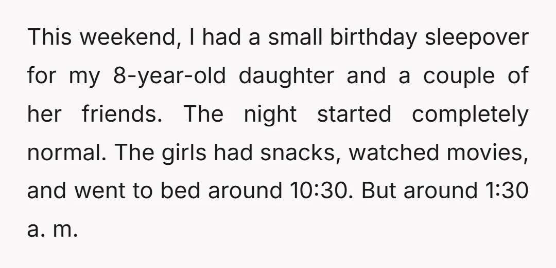 This weekend, I had a small birthday sleepover for my 8-year-old daughter and a couple of her friends. The night started completely normal. The girls had snacks, watched movies, and...