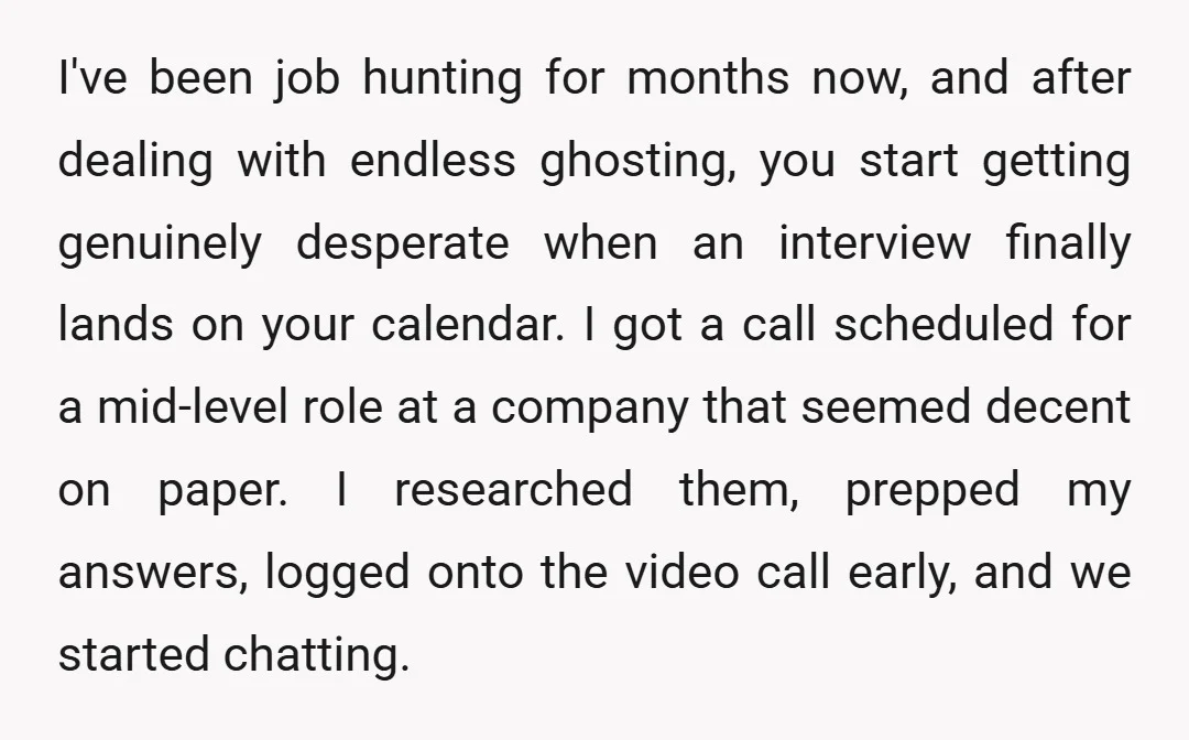 I've been job hunting for months now, and after dealing with endless ghosting, you start getting genuinely desperate when an interview finally lands on your calendar. I got a call...