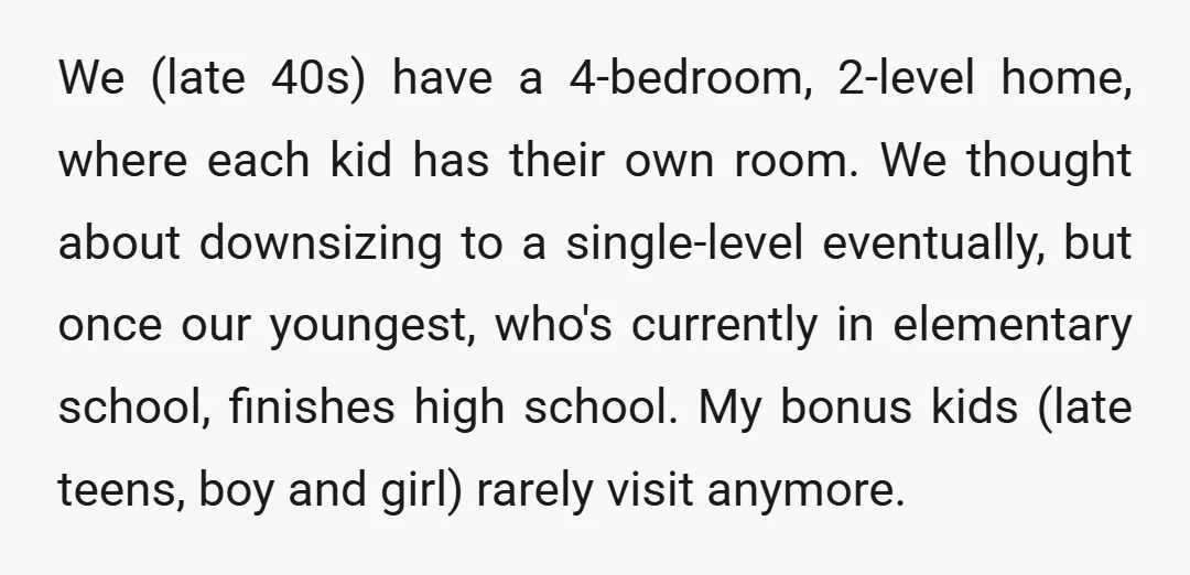 We (late 40s) have a 4-bedroom, 2-level home, where each kid has their own room. We thought about downsizing to a single-level eventually, but once our youngest, who's currently in...
