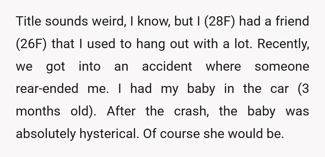 Title sounds weird, I know, but I (28F) had a friend (26F) that I used to hang out with a lot. Recently, we got into an accident where someone rear-ended...
