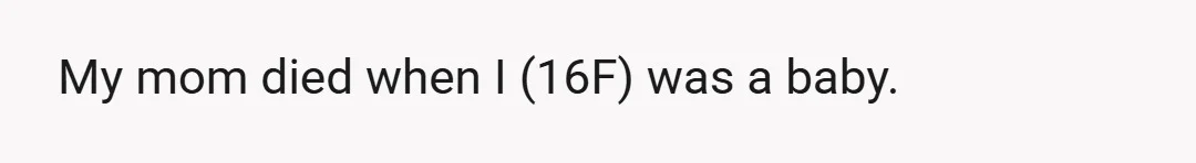 My mom died when I (16F) was a baby.