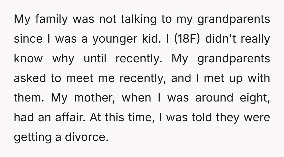 My family was not talking to my grandparents since I was a younger kid. I (18F) didn't really know why until recently. My grandparents asked to meet me recently, and...