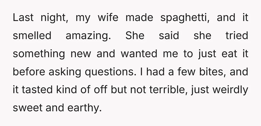 Last night, my wife made spaghetti, and it smelled amazing. She said she tried something new and wanted me to just eat it before asking questions. I had a few...