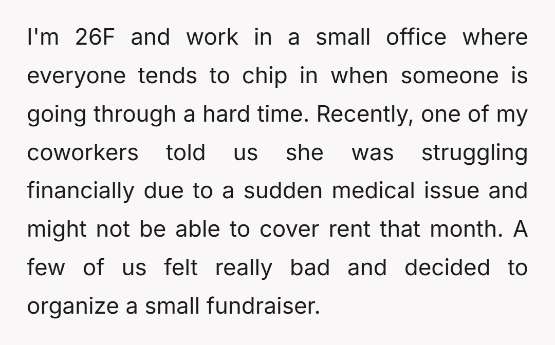 I'm 26F and work in a small office where everyone tends to chip in when someone is going through a hard time. Recently, one of my coworkers told us she...