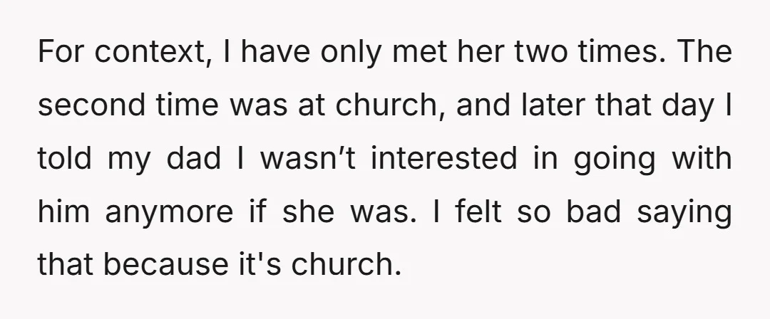 For context, I have only met her two times. The second time was at church, and later that day I told my dad I wasn’t interested in going with him...
