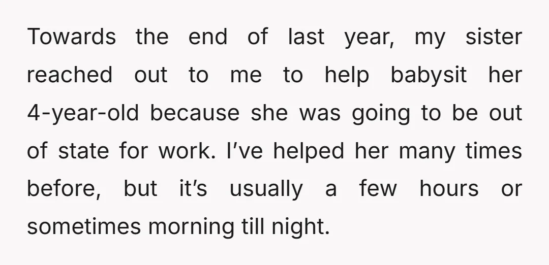 Towards the end of last year, my sister reached out to me to help babysit her 4-year-old because she was going to be out of state for work. I’ve helped...