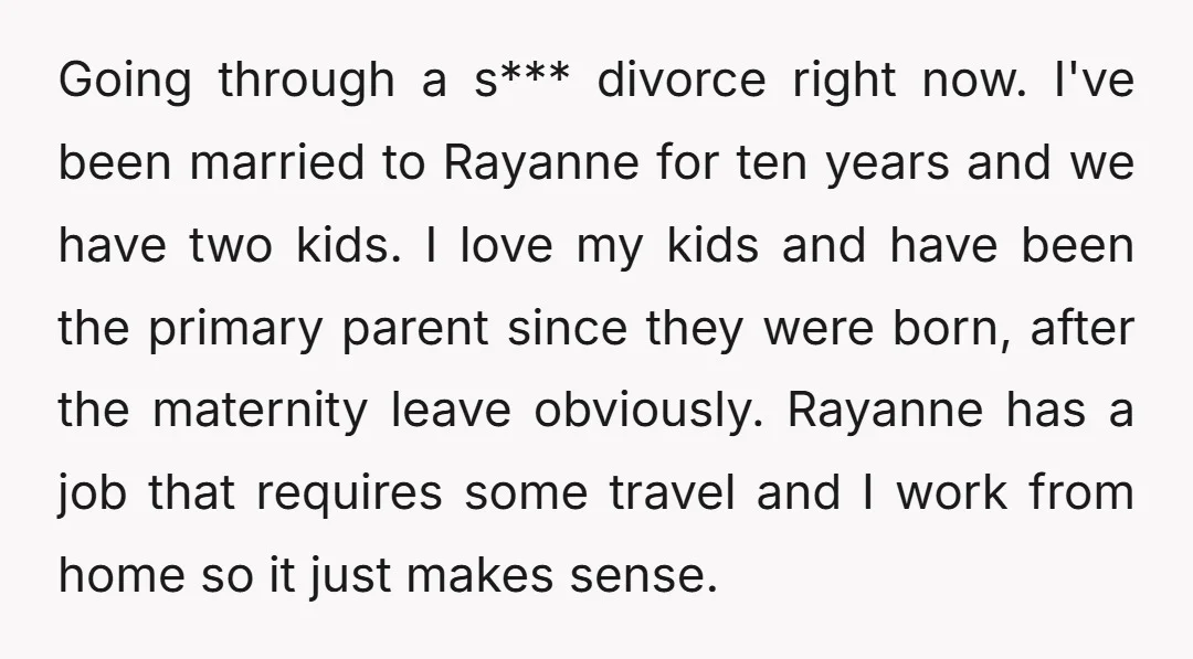 Going through a s*** divorce right now. I've been married to Rayanne for ten years and we have two kids. I love my kids and have been the primary parent...