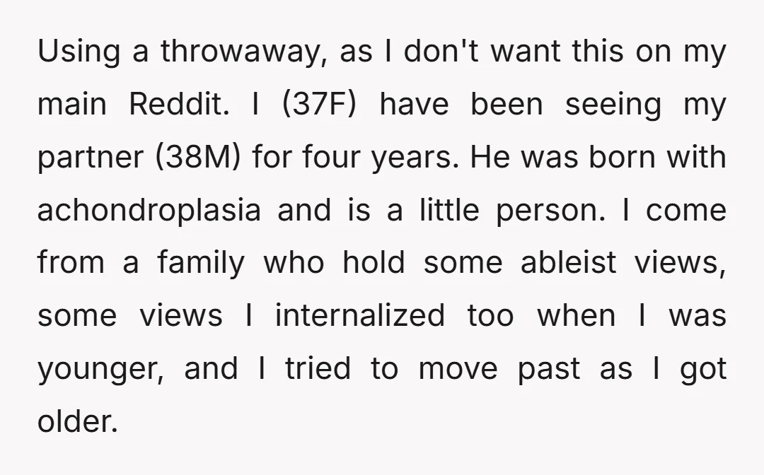 Using a throwaway, as I don't want this on my main Reddit. I (37F) have been seeing my partner (38M) for four years. He was born with achondroplasia and is...