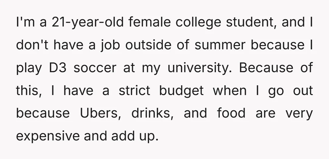 I'm a 21-year-old female college student, and I don't have a job outside of summer because I play D3 soccer at my university. Because of this, I have a strict...