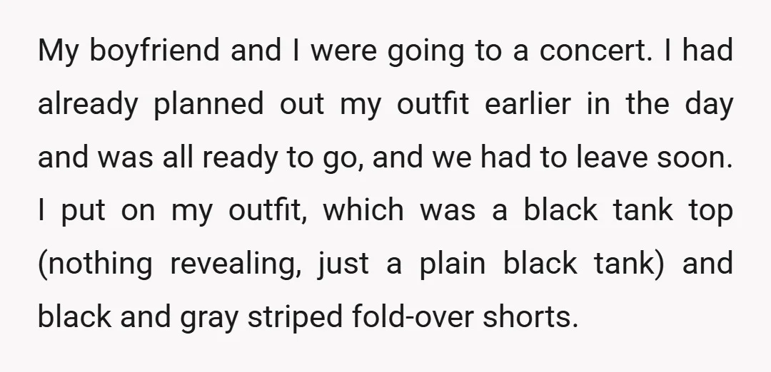 My boyfriend and I were going to a concert. I had already planned out my outfit earlier in the day and was all ready to go, and we had to...
