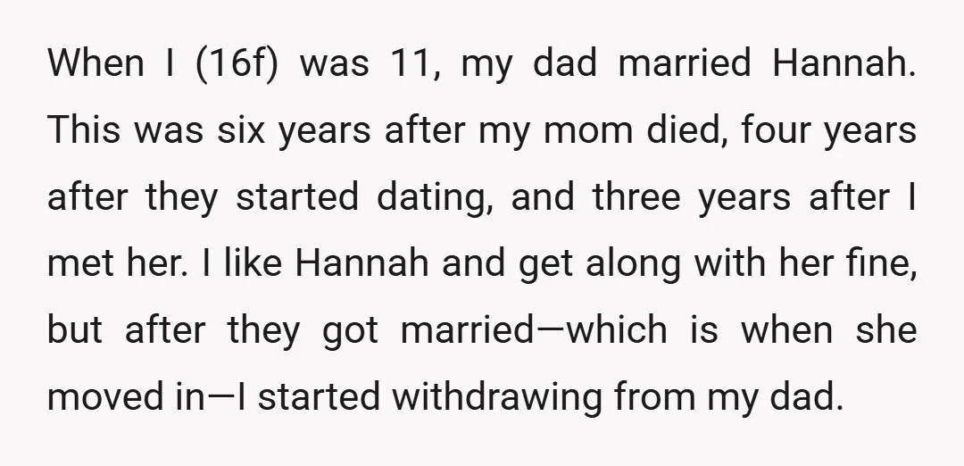 When I (16f) was 11, my dad married Hannah. This was six years after my mom died, four years after they started dating, and three years after I met her....