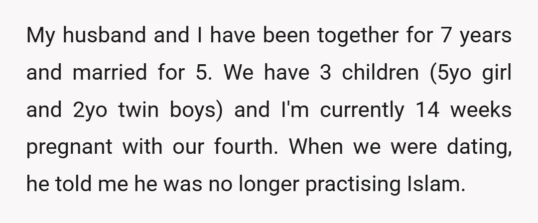 My husband and I have been together for 7 years and married for 5. We have 3 children (5yo girl and 2yo twin boys) and I'm currently 14 weeks pregnant...