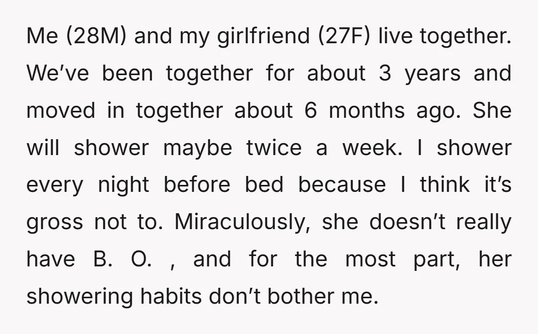 Me (28M) and my girlfriend (27F) live together. We’ve been together for about 3 years and moved in together about 6 months ago. She will shower maybe twice a week....