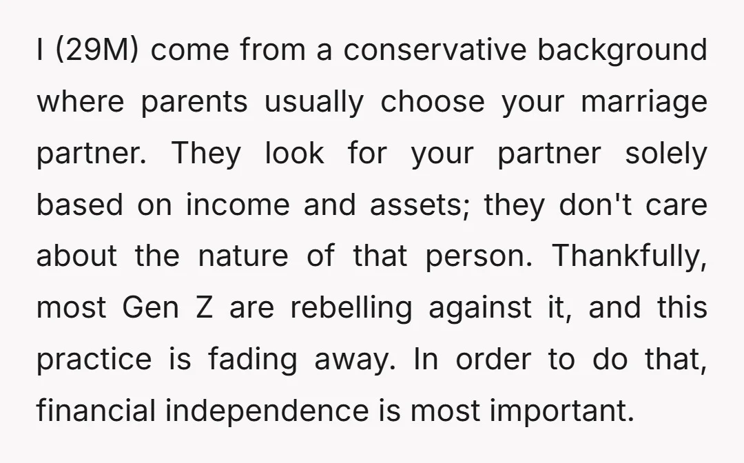 I (29M) come from a conservative background where parents usually choose your marriage partner. They look for your partner solely based on income and assets; they don't care about the...