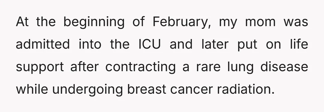At the beginning of February, my mom was admitted into the ICU and later put on life support after contracting a rare lung disease while undergoing breast cancer radiation.